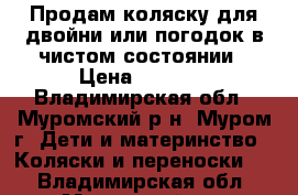 Продам коляску для двойни или погодок в чистом состоянии › Цена ­ 3 500 - Владимирская обл., Муромский р-н, Муром г. Дети и материнство » Коляски и переноски   . Владимирская обл.,Муромский р-н